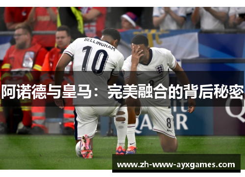 阿诺德与皇马：完美融合的背后秘密