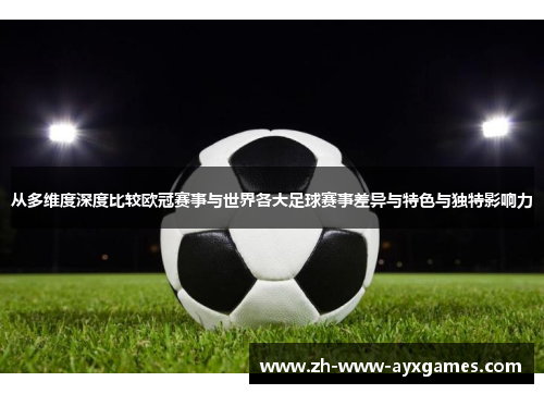 从多维度深度比较欧冠赛事与世界各大足球赛事差异与特色与独特影响力