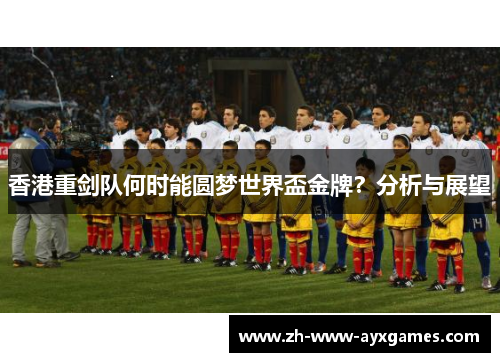 香港重剑队何时能圆梦世界盃金牌？分析与展望