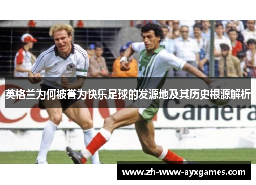 英格兰为何被誉为快乐足球的发源地及其历史根源解析