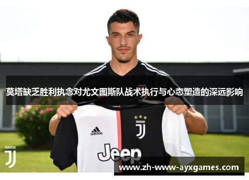 莫塔缺乏胜利执念对尤文图斯队战术执行与心态塑造的深远影响