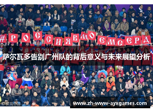 萨尔瓦多告别广州队的背后意义与未来展望分析