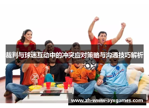 裁判与球迷互动中的冲突应对策略与沟通技巧解析