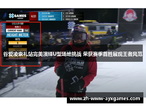 谷爱凌崇礼站完美演绎U型场地挑战 荣获赛季首胜展现王者风范