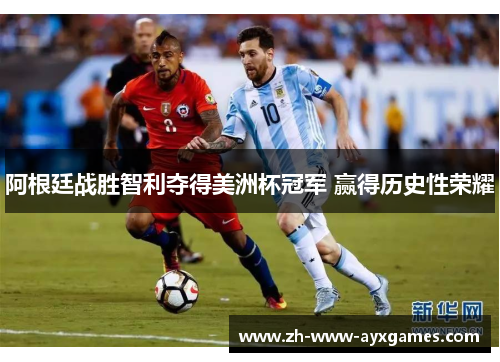 阿根廷战胜智利夺得美洲杯冠军 赢得历史性荣耀