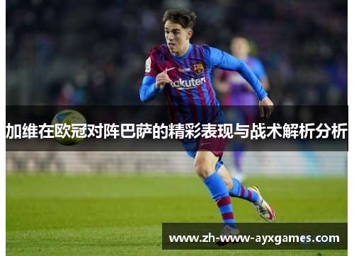 加维在欧冠对阵巴萨的精彩表现与战术解析分析