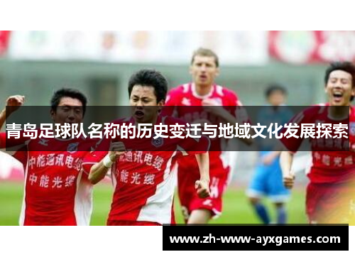 青岛足球队名称的历史变迁与地域文化发展探索