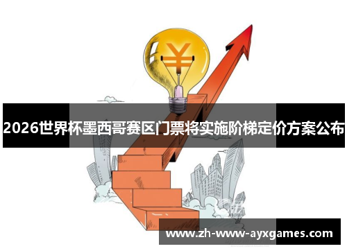 2026世界杯墨西哥赛区门票将实施阶梯定价方案公布