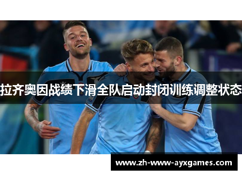 拉齐奥因战绩下滑全队启动封闭训练调整状态