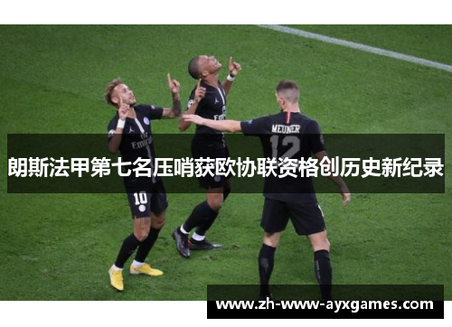 朗斯法甲第七名压哨获欧协联资格创历史新纪录