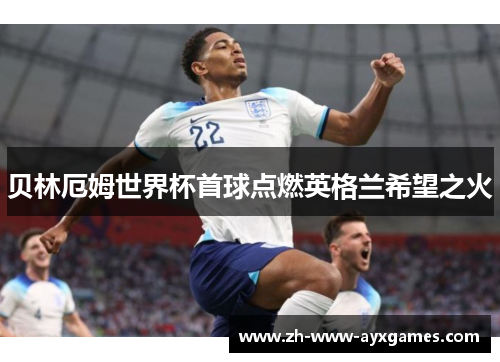 贝林厄姆世界杯首球点燃英格兰希望之火