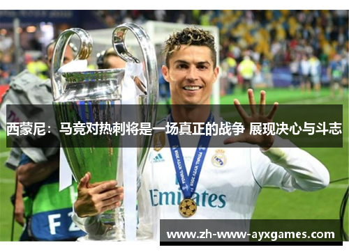 西蒙尼：马竞对热刺将是一场真正的战争 展现决心与斗志