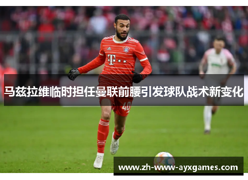 马兹拉维临时担任曼联前腰引发球队战术新变化